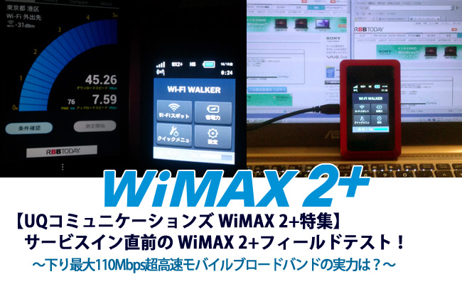 【UQコミュニケーションズ WiMAX 2+特集】サービスイン直前のWiMAX 2+フィールドテスト～下り最大110Mbps超高速モバイルブロードバンドサービスの実力は？～