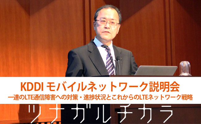  KDDIモバイルネットワーク説明会　一連のLTE通信障害への対策・進捗状況とこれからのLTEネットワーク戦略